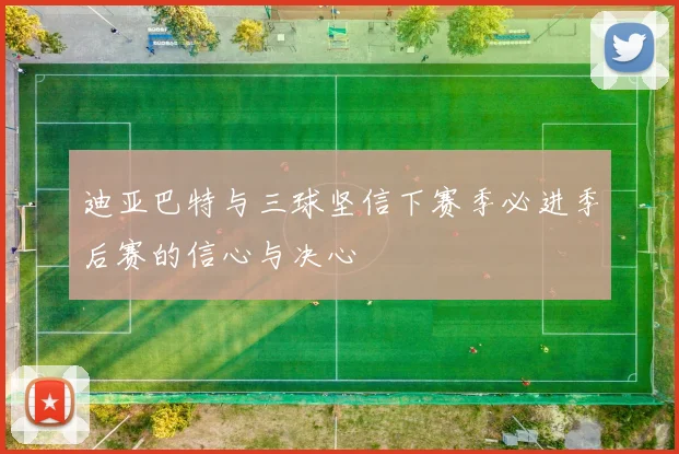 迪亚巴特与三球坚信下赛季必进季后赛的信心与决心