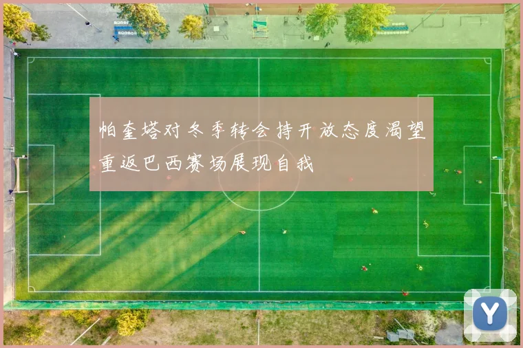 帕奎塔对冬季转会持开放态度渴望重返巴西赛场展现自我