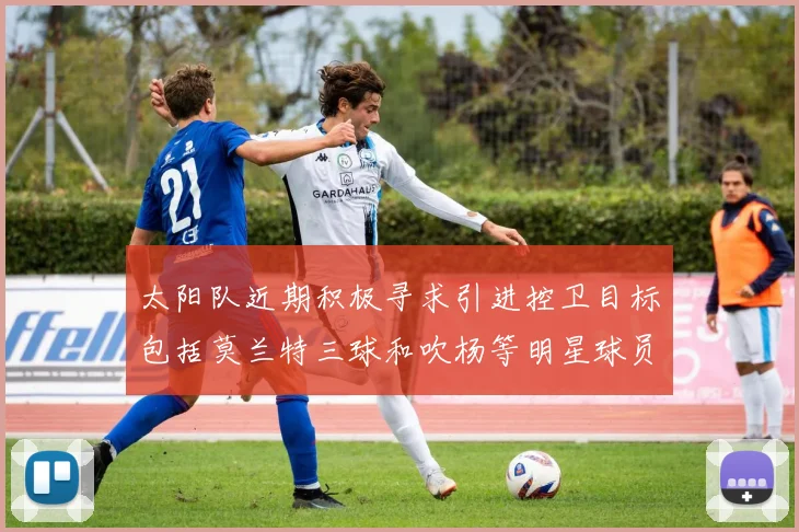 太阳队近期积极寻求引进控卫目标包括莫兰特三球和吹杨等明星球员