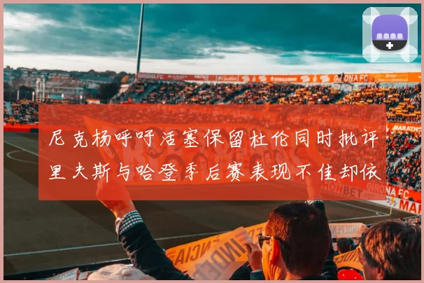 尼克杨呼吁活塞保留杜伦同时批评里夫斯与哈登季后赛表现不佳却依然高薪