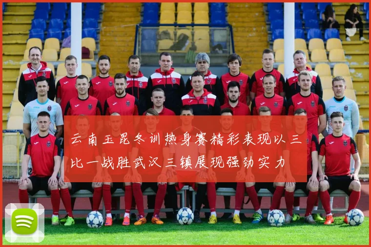 云南玉昆冬训热身赛精彩表现以三比一战胜武汉三镇展现强劲实力