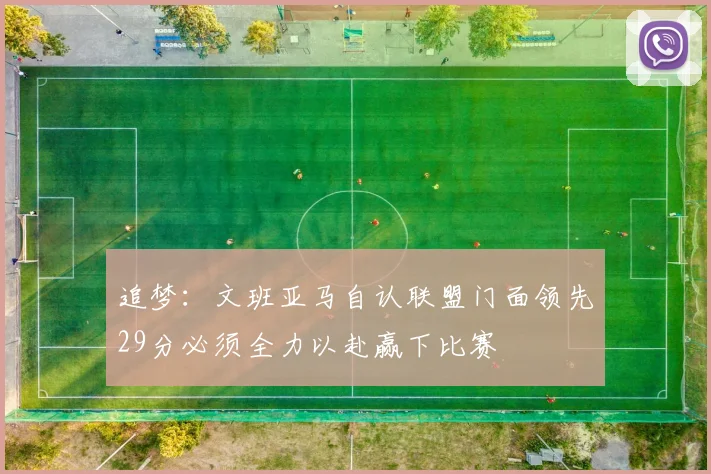 追梦：文班亚马自认联盟门面领先29分必须全力以赴赢下比赛