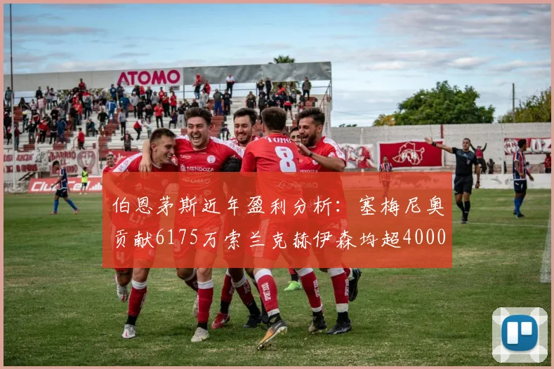 伯恩茅斯近年盈利分析：塞梅尼奥贡献6175万索兰克赫伊森均超4000万