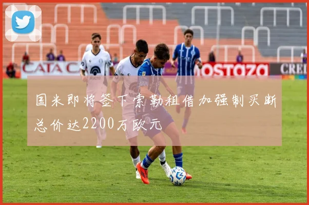 国米即将签下索勒租借加强制买断总价达2200万欧元